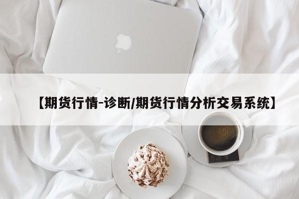 【期货行情-诊断/期货行情分析交易系统】