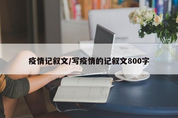 疫情记叙文/写疫情的记叙文800字