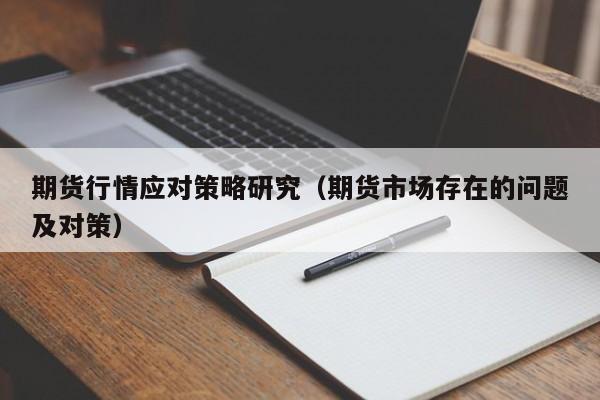 期货行情应对策略研究(期货市场存在的问题及对策)