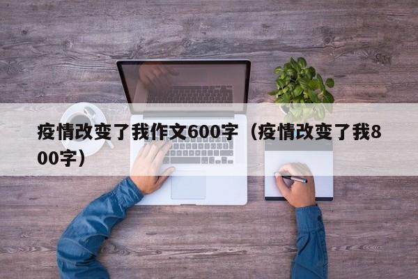 疫情改变了我作文600字(疫情改变了我800字)