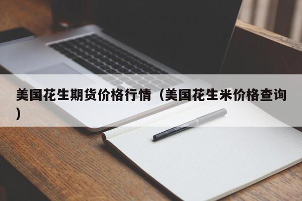 美国花生期货价格行情(美国花生米价格查询)