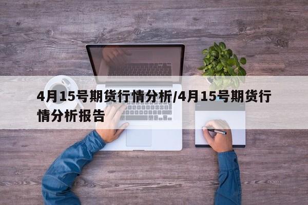 4月15号期货行情分析/4月15号期货行情分析报告