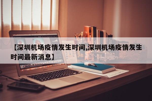 【深圳机场疫情发生时间,深圳机场疫情发生时间最新消息】