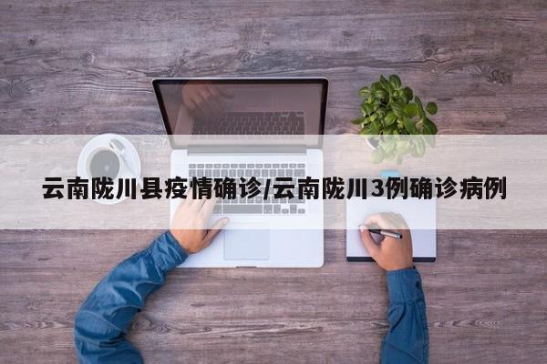 云南陇川县疫情确诊/云南陇川3例确诊病例