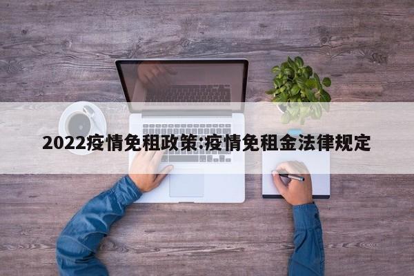 2022疫情免租政策:疫情免租金法律规定