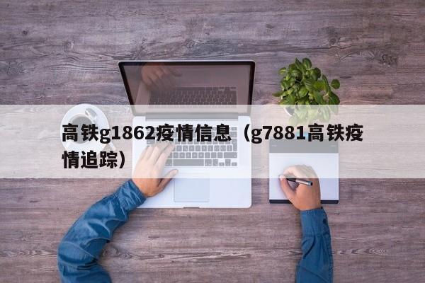 高铁g1862疫情信息(g7881高铁疫情追踪)