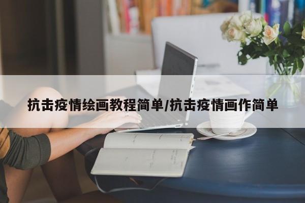 抗击疫情绘画教程简单/抗击疫情画作简单