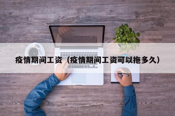 疫情期间工资(疫情期间工资可以拖多久)