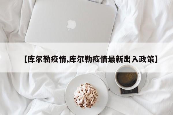 【库尔勒疫情,库尔勒疫情最新出入政策】