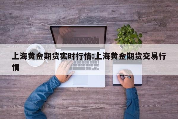 上海黄金期货实时行情:上海黄金期货交易行情