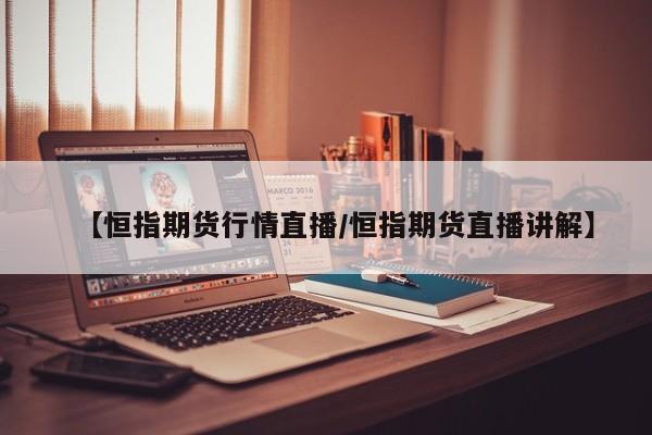 【恒指期货行情直播/恒指期货直播讲解】
