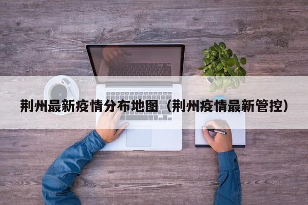 荆州最新疫情分布地图(荆州疫情最新管控)