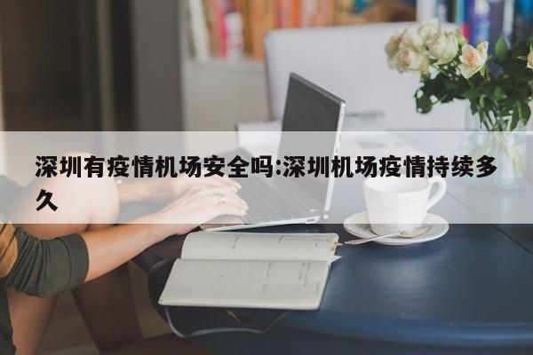 深圳有疫情机场安全吗:深圳机场疫情持续多久