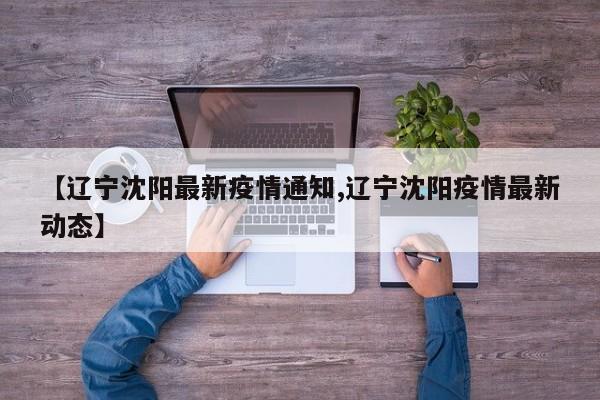 【辽宁沈阳最新疫情通知,辽宁沈阳疫情最新动态】