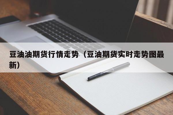 豆油油期货行情走势(豆油期货实时走势图最新)
