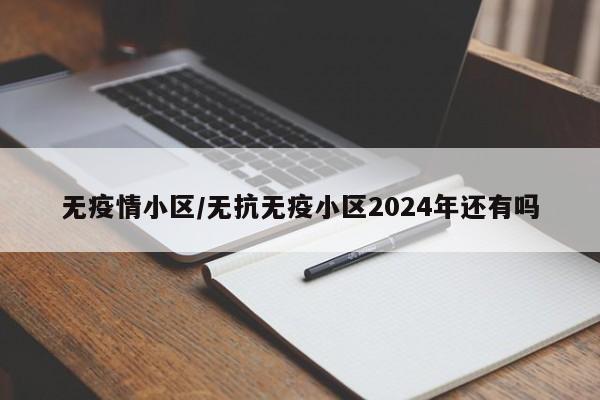 无疫情小区/无抗无疫小区2024年还有吗