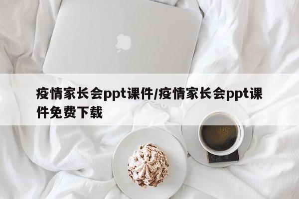 疫情家长会ppt课件/疫情家长会ppt课件免费下载