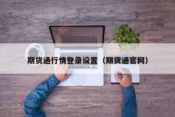 期货通行情登录设置(期货通官网)