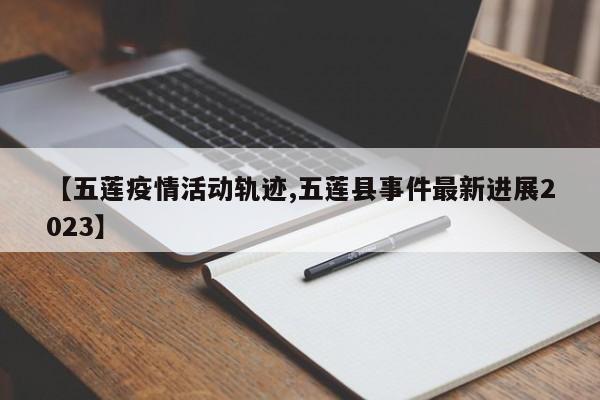 【五莲疫情活动轨迹,五莲县事件最新进展2023】