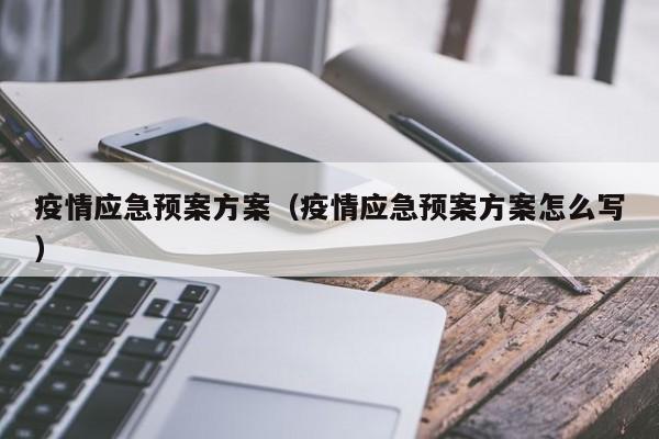 疫情应急预案方案(疫情应急预案方案怎么写)