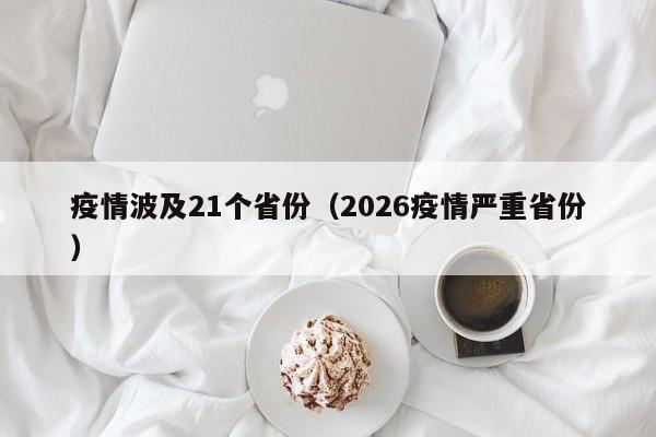 疫情波及21个省份(2026疫情严重省份)