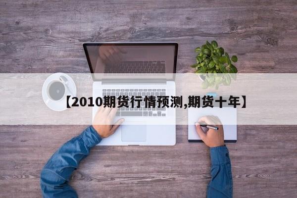【2010期货行情预测,期货十年】