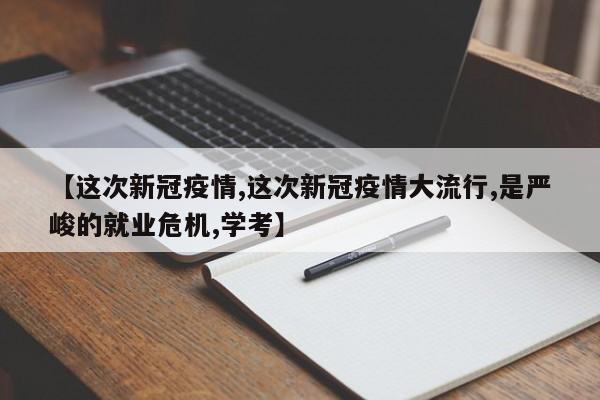 【这次新冠疫情,这次新冠疫情大流行,是严峻的就业危机,学考】