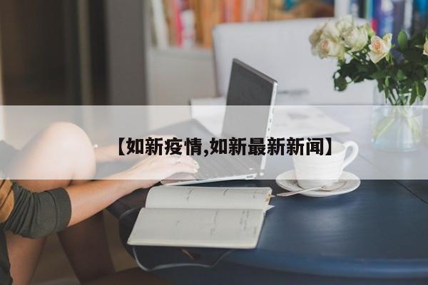 【如新疫情,如新最新新闻】