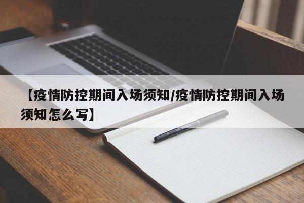 【疫情防控期间入场须知/疫情防控期间入场须知怎么写】
