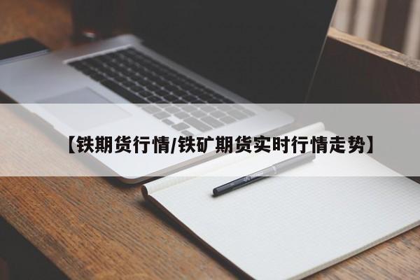 【铁期货行情/铁矿期货实时行情走势】