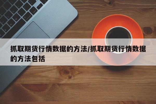 抓取期货行情数据的方法/抓取期货行情数据的方法包括