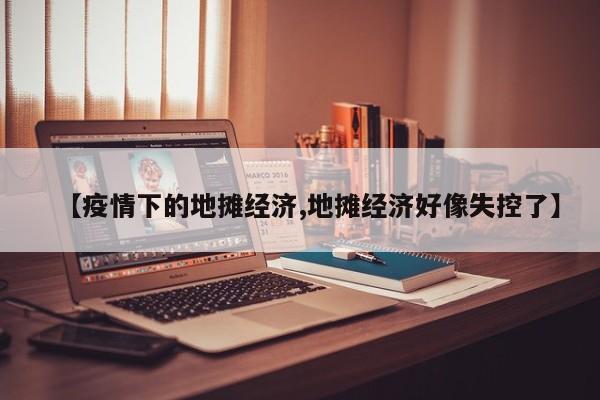 【疫情下的地摊经济,地摊经济好像失控了】