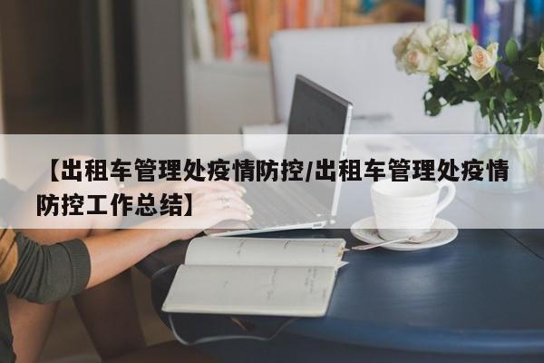 【出租车管理处疫情防控/出租车管理处疫情防控工作总结】