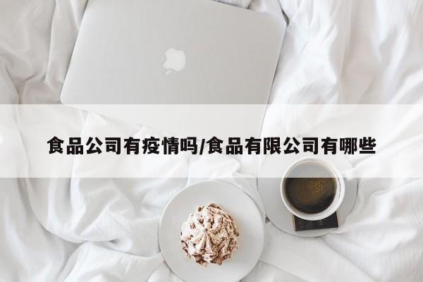 食品公司有疫情吗/食品有限公司有哪些