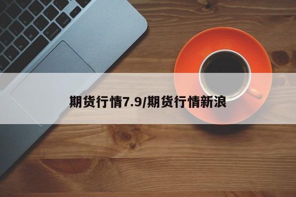 期货行情7.9/期货行情新浪