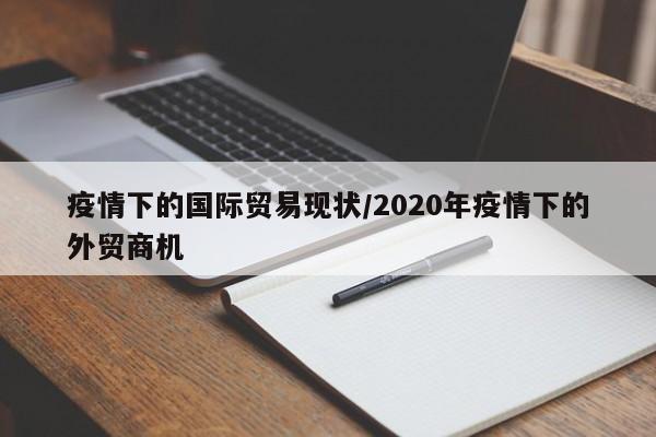疫情下的国际贸易现状/2020年疫情下的外贸商机