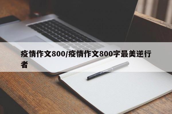 疫情作文800/疫情作文800字最美逆行者