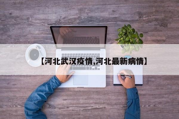 【河北武汉疫情,河北最新病情】