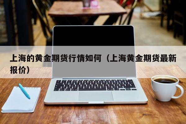 上海的黄金期货行情如何(上海黄金期货最新报价)