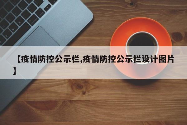 【疫情防控公示栏,疫情防控公示栏设计图片】