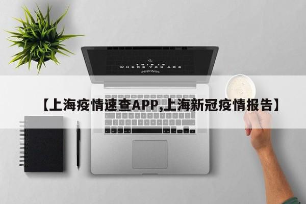 【上海疫情速查APP,上海新冠疫情报告】