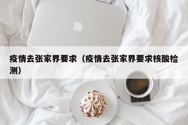 疫情去张家界要求(疫情去张家界要求核酸检测)