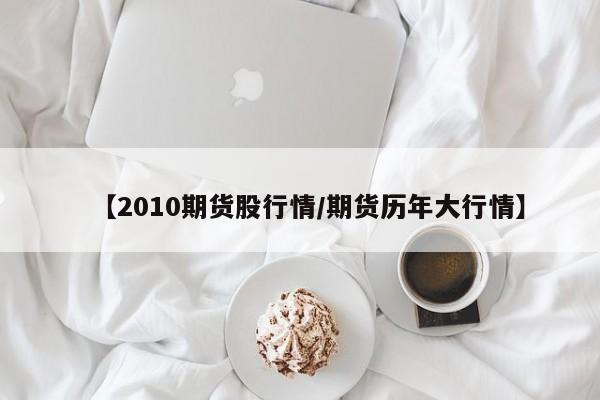 【2010期货股行情/期货历年大行情】