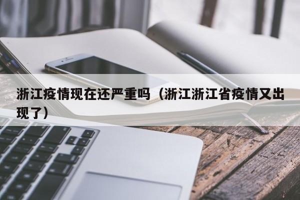 浙江疫情现在还严重吗(浙江浙江省疫情又出现了)