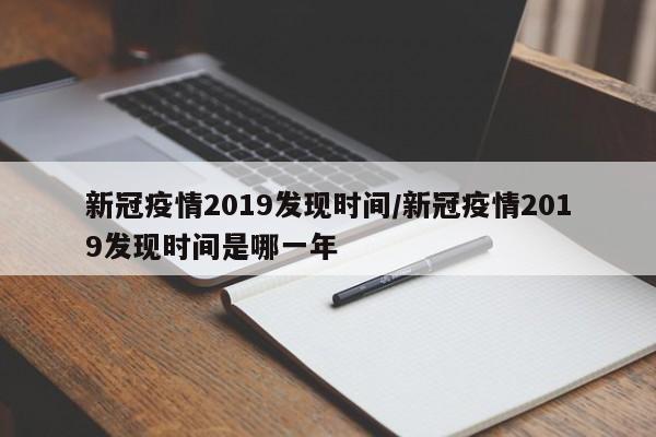 新冠疫情2019发现时间/新冠疫情2019发现时间是哪一年