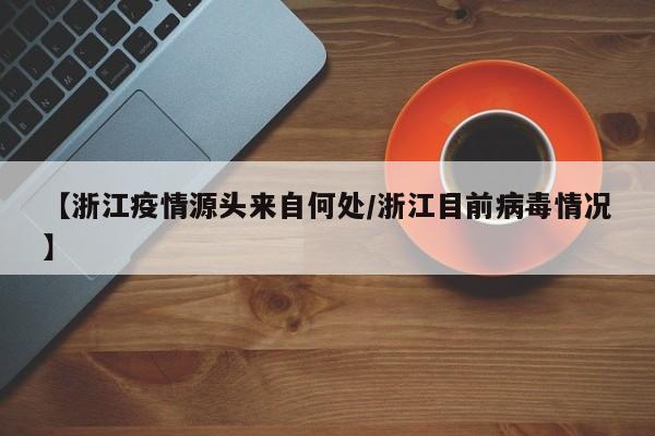 【浙江疫情源头来自何处/浙江目前病毒情况】