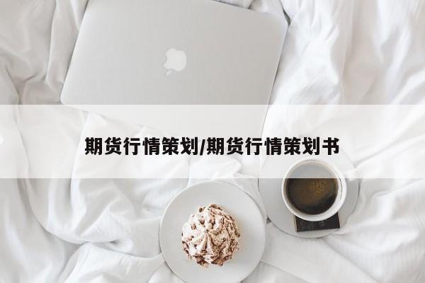 期货行情策划/期货行情策划书