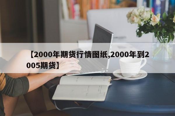 【2000年期货行情图纸,2000年到2005期货】
