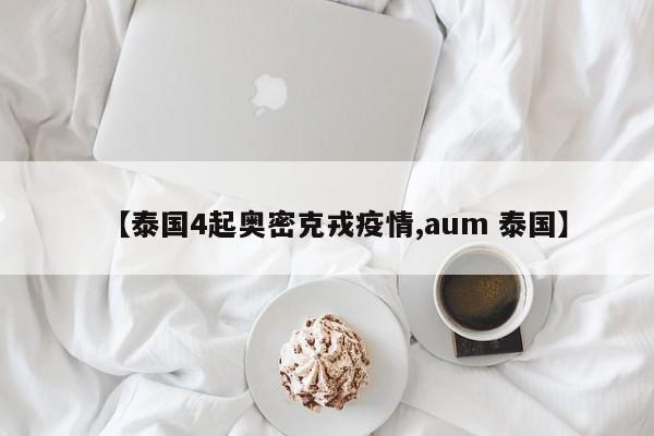【泰国4起奥密克戎疫情,aum 泰国】
