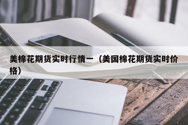 美棉花期货实时行情一(美国棉花期货实时价格)